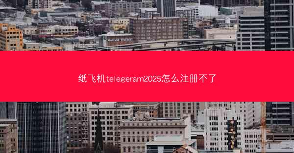 纸飞机telegeram2025怎么注册不了