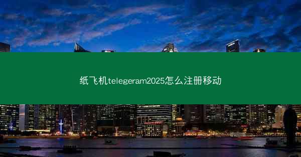纸飞机telegeram2025怎么注册移动