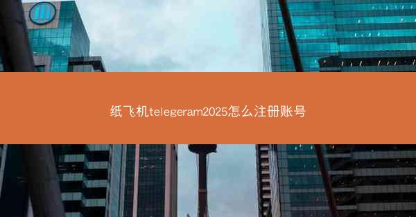 纸飞机telegeram2025怎么注册账号
