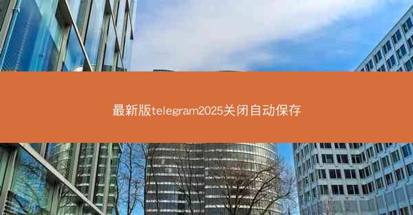 最新版telegram2025关闭自动保存