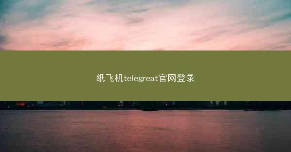 纸飞机telegreat官网登录