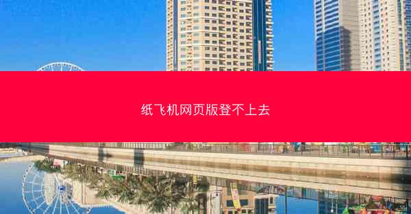 纸飞机网页版登不上去