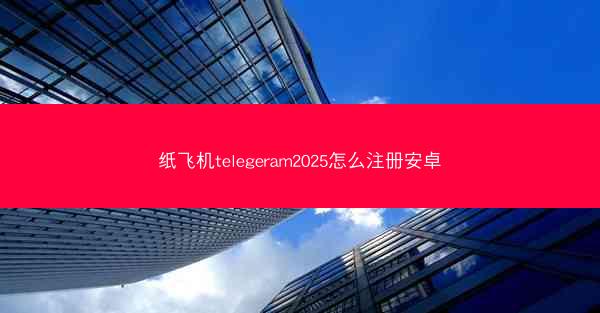 纸飞机telegeram2025怎么注册安卓