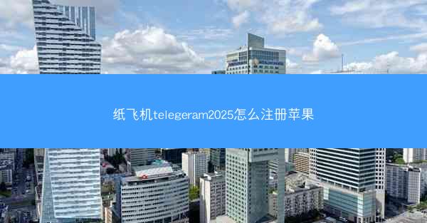 纸飞机telegeram2025怎么注册苹果