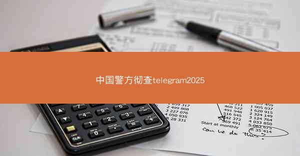 中国警方彻查telegram2025