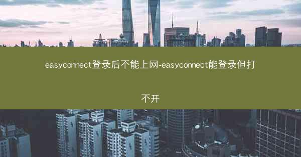 easyconnect登录后不能上网-easyconnect能登录但打不开