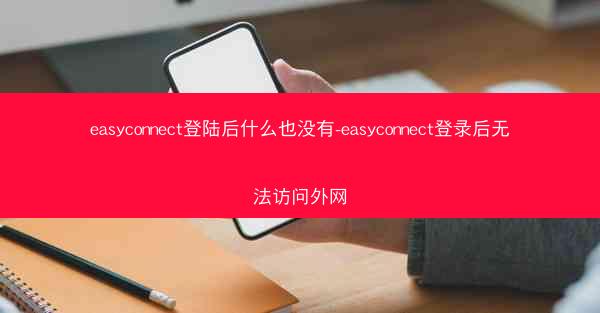 easyconnect登陆后什么也没有-easyconnect登录后无法访问外网