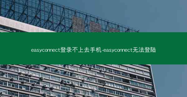 easyconnect登录不上去手机-easyconnect无法登陆