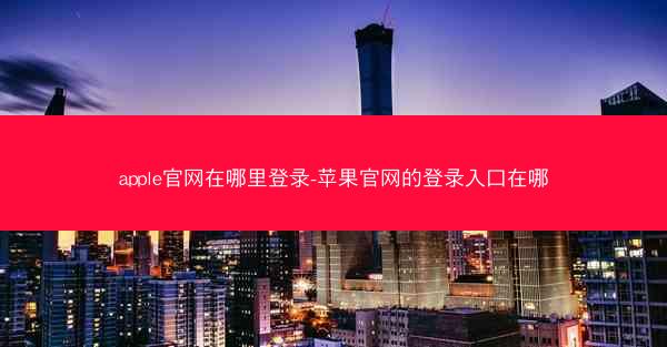 apple官网在哪里登录-苹果官网的登录入口在哪