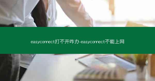 easyconnect打不开咋办-easyconnect不能上网