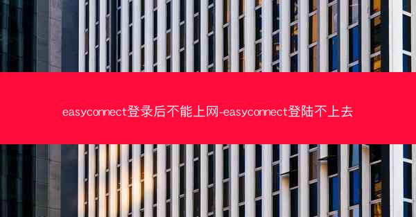 easyconnect登录后不能上网-easyconnect登陆不上去