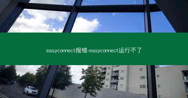 easyconnect报错-easyconnect运行不了