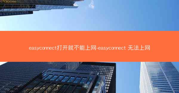 easyconnect打开就不能上网-easyconnect 无法上网