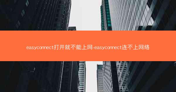 easyconnect打开就不能上网-easyconnect连不上网络