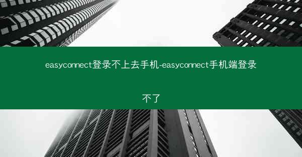 easyconnect登录不上去手机-easyconnect手机端登录不了