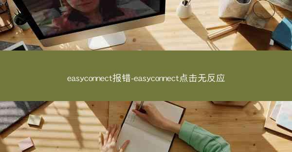 easyconnect报错-easyconnect点击无反应