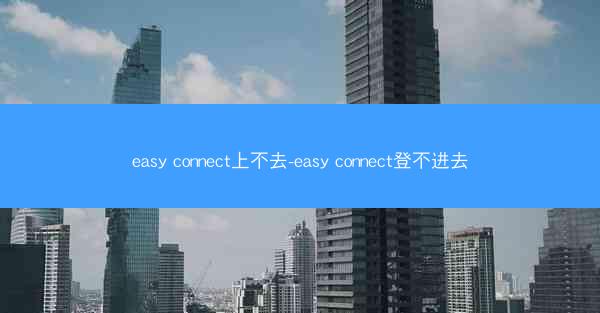 easy connect上不去-easy connect登不进去