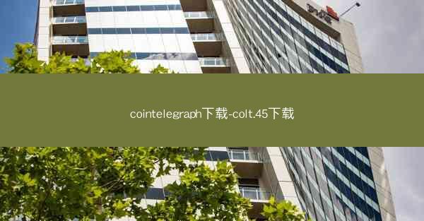 cointelegraph下载-colt.45下载