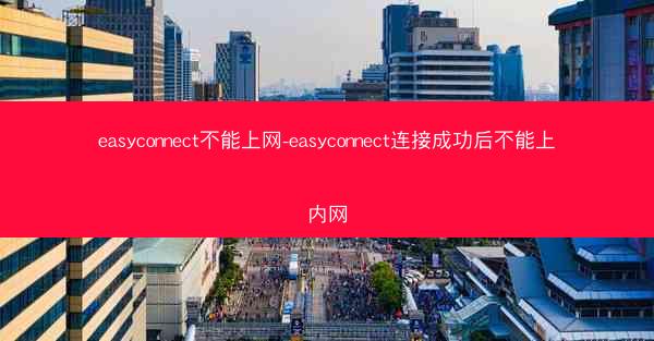 easyconnect不能上网-easyconnect连接成功后不能上内网