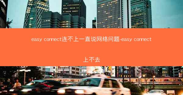 easy connect连不上一直说网络问题-easy connect上不去