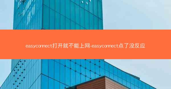 easyconnect打开就不能上网-easyconnect点了没反应