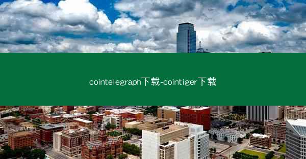 cointelegraph下载-cointiger下载