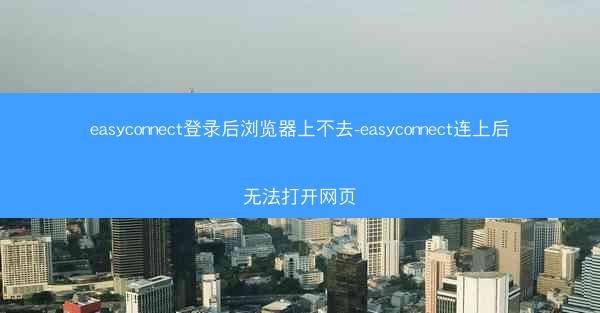 easyconnect登录后浏览器上不去-easyconnect连上后无法打开网页