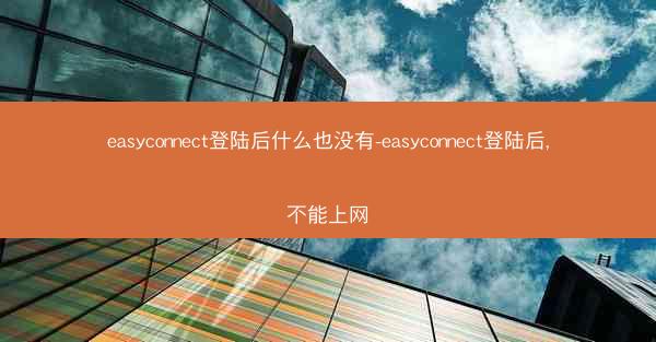 easyconnect登陆后什么也没有-easyconnect登陆后,不能上网