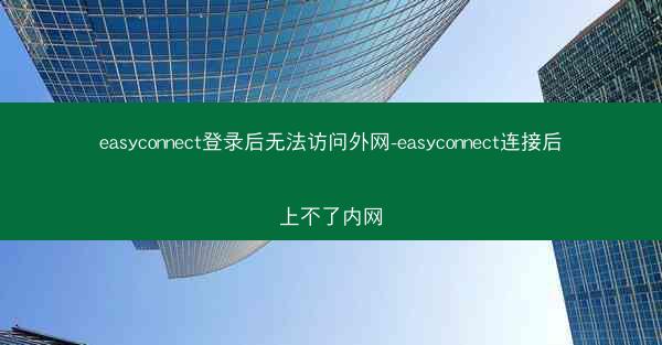 easyconnect登录后无法访问外网-easyconnect连接后上不了内网