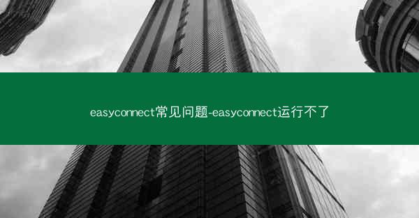 easyconnect常见问题-easyconnect运行不了