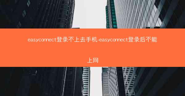easyconnect登录不上去手机-easyconnect登录后不能上网