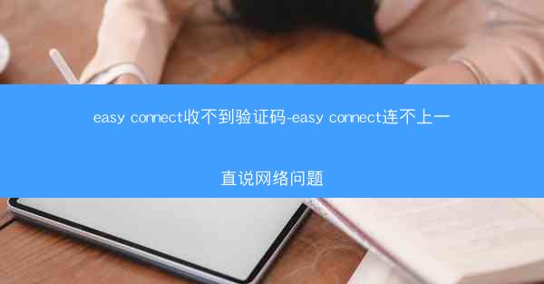 easy connect收不到验证码-easy connect连不上一直说网络问题