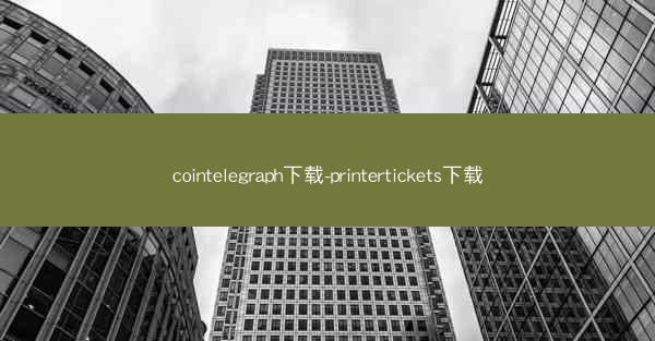 cointelegraph下载-printertickets下载