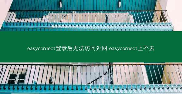 easyconnect登录后无法访问外网-easyconnect上不去