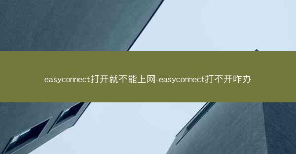 easyconnect打开就不能上网-easyconnect打不开咋办