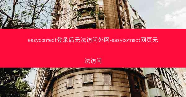 easyconnect登录后无法访问外网-easyconnect网页无法访问