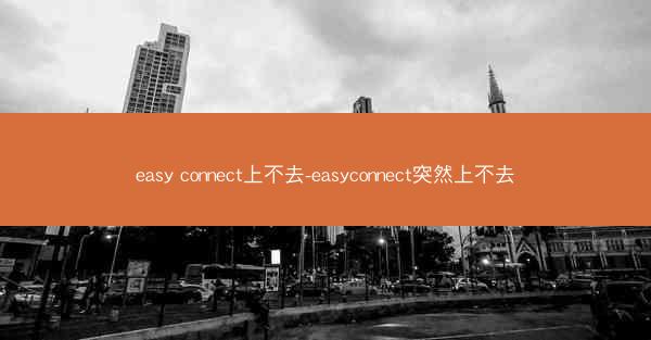 easy connect上不去-easyconnect突然上不去