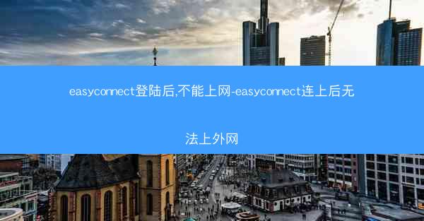 easyconnect登陆后,不能上网-easyconnect连上后无法上外网
