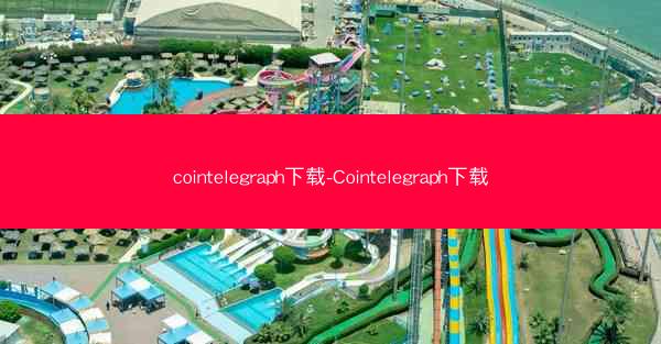 cointelegraph下载-Cointelegraph下载