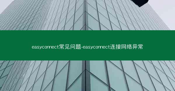 easyconnect常见问题-easyconnect连接网络异常