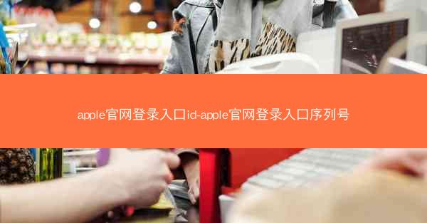 apple官网登录入口id-apple官网登录入口序列号