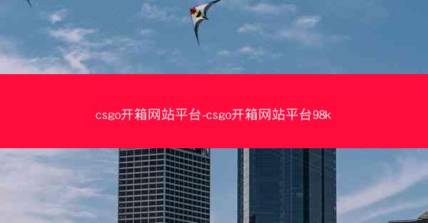 csgo开箱网站平台-csgo开箱网站平台98k