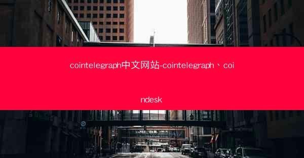 cointelegraph中文网站-cointelegraph、coindesk