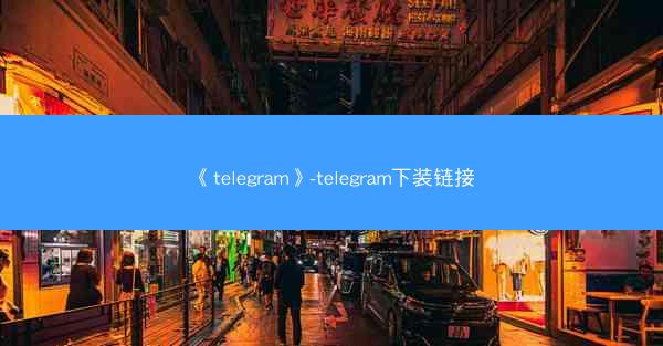 《telegram》-telegram下装链接