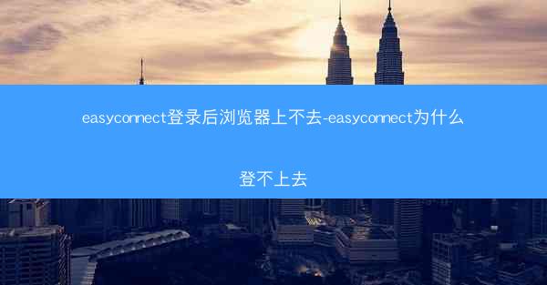 easyconnect登录后浏览器上不去-easyconnect为什么登不上去