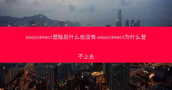 easyconnect登陆后什么也没有-easyconnect为什么登不上去