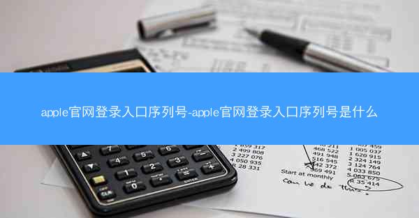 apple官网登录入口序列号-apple官网登录入口序列号是什么