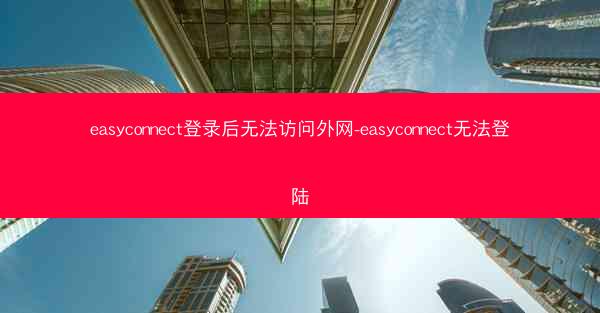 easyconnect登录后无法访问外网-easyconnect无法登陆
