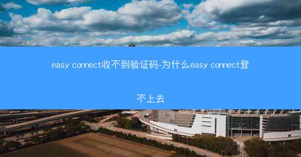 easy connect收不到验证码-为什么easy connect登不上去