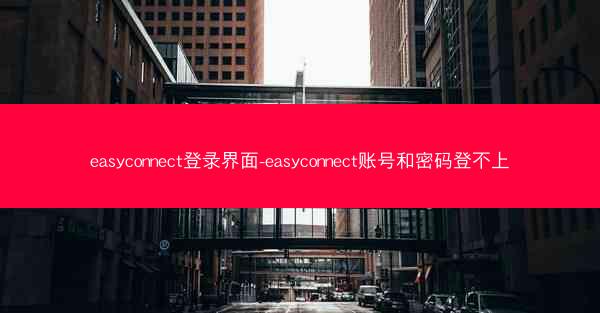 easyconnect登录界面-easyconnect账号和密码登不上